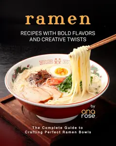 Ramen Recipes with Bold Flavors and Creative Twists The Complete Guide to Crafting Perfect Ramen Bowls