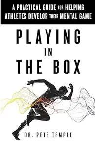 Playing in the Box A Practical Guide for Helping Athletes Develop Their Mental Game