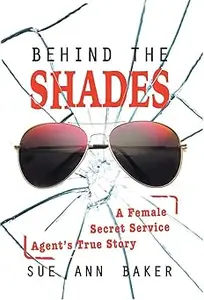 Behind the Shades A Female Secret Service Agent's True Story