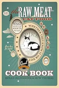 The Raw Meat Cat Food Cookbook What Your Cat Wants to Eat Whether They Know It or Not