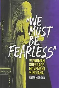 We Must Be Fearless  The Woman Suffrage Movement in Indiana