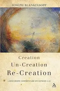 Creation, Un–creation, Re–creation A discursive commentary on Genesis 1–11