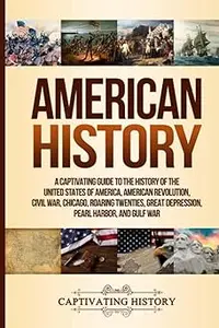 American History A Captivating Guide to the History of the United States of America, American Revolution, Civil War, Ch