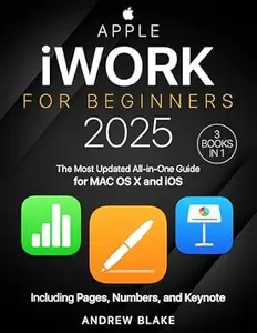 iWork for Beginners [3 in 1] The Most Updated All–in–One Guide for MAC OS X and iOS Including Pages