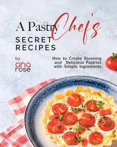 A Pastry Chef's Secret Recipes How to Create Stunning and Delicious Pastries with Simple Ingredients