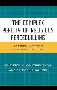 The Complex Reality of Religious Peacebuilding Conceptual Contributions and Critical Analysis