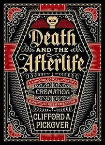 Death and the Afterlife A Chronological Journey, from Cremation to Quantum Resurrection