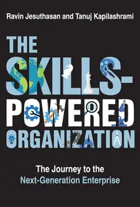 The Skills–Powered Organization The Journey to the Next–Generation Enterprise