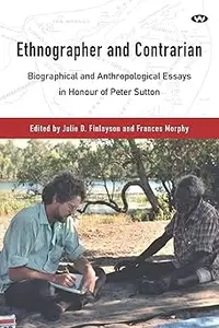 Ethnographer and Contrarian Biographical and Anthropological Essays in Honour of Peter Sutton