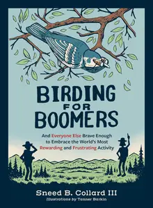 Birding for Boomers And Everyone Else Brave Enough to Embrace the World's Most Rewarding and Frustrating Activity