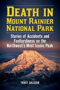 Death in Mount Rainier National Park Stories of Accidents and Foolhardiness on the Northwest's Most Iconic Peak