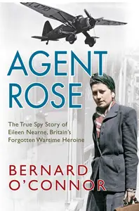 Agent Rose The True Spy Story of Eileen Nearne, Britain's Forgotten Wartime Heroine