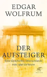 Der Aufsteiger Eine Geschichte Deutschlands von 1990 bis heute