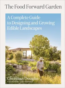 The Food Forward Garden A Complete Guide to Designing and Growing Edible Landscapes