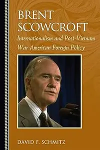 Brent Scowcroft Internationalism and Post–Vietnam War American Foreign Policy