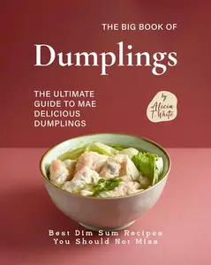 The Big Book of Dumplings The Ultimate Guide to Mae Delicious Dumplings