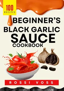 100 Beginner's Black Garlic Sauce CookBook