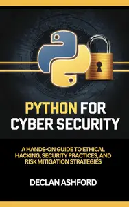 Python For Cybersecurity  A Hands–On Guide To Ethical Hacking, Security Practices, And Risk Mitigation Strategies