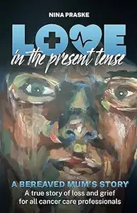 Love in the Present Tense A Bereaved Mum's Story