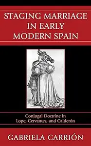 Staging Marriage in Early Modern Spain Conjugal Doctrine in Lope, Cervantes, and Calderón