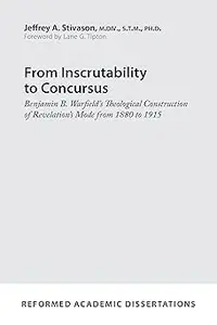 From Inscrutability to Concursus Benjamin B. Warfield's Theological Construction of Revelation's Mode from 1880 to 1915