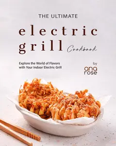 The Ultimate Electric Grill Cookbook Explore the World of Flavors with Your Indoor Electric Grill