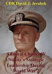 Admiral Chester W Nimitz's Strategic Leadership During World War 2