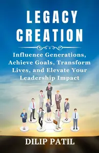 LEGACY CREATION Influence Generations, Achieve Goals, Transform Lives, and Elevate Your Leadership Impact