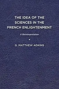 The Idea of the Sciences in the French Enlightenment A Reinterpretation