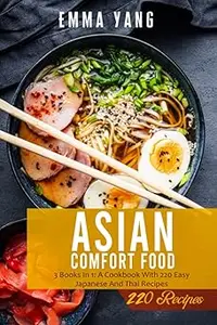 Asian Comfort Food 3 Books In 1 A Cookbook With 220 Easy Japanese And Thai Recipes