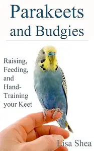 Parakeets And Budgies – Raising, Feeding, And Hand–Training Your Keet