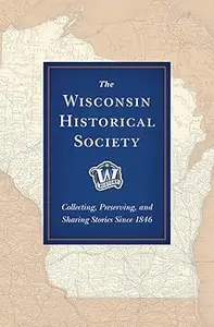 The Wisconsin Historical Society Collecting, Preserving, and Sharing Stories Since 1846