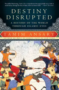 Destiny Disrupted A History of the World Through Islamic Eyes