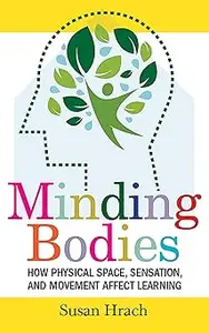 Minding Bodies How Physical Space, Sensation, and Movement Affect Learning