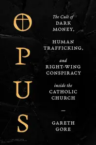 Opus The Cult of Dark Money, Human Trafficking, and Right–Wing Conspiracy inside the Catholic Church