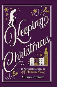 Keeping Christmas 25 Advent Reflections on A Christmas Carol