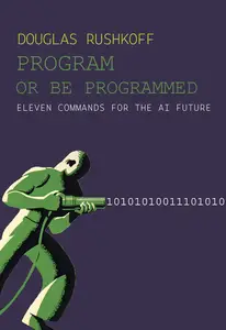 Program Or Be Programmed Eleven Commands for the AI Future