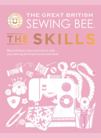 The Great British Sewing Bee: The Skills: Beyond Basics: Advanced Tips and Tricks