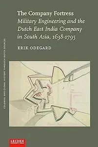 The Company Fortress Military Engineering and the Dutch East India Company in South Asia, 1638–1795