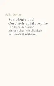 Soziologie und Geschichtsphilosophie. Die Repräsentation historischer Wirklichkeit bei Emile Durkheim