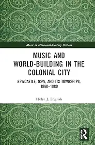 Music and World–Building in the Colonial City Newcastle, NSW, and its Townships, 1860–1880