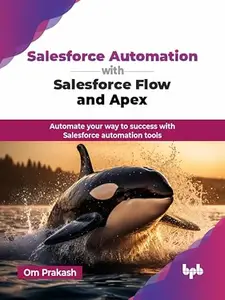 Salesforce Automation with Salesforce Flow and Apex Automate your way to success with Salesforce automation tools