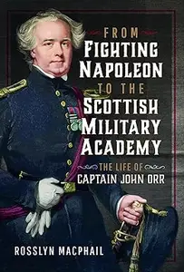 From Fighting Napoleon to the Scottish Military Academy The Life of Captain John Orr