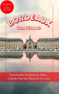 Bordeaux Traveling Travel Guide to Bordeaux Wines, Festivals, and Top Vineyards for 2024