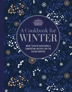 A Cookbook for Winter More than 95 nurturing & comforting recipes for the colder months