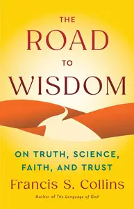 The Road to Wisdom On Truth, Science, Faith, and Trust