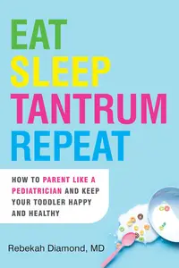 Eat Sleep Tantrum Repeat How to Parent Like a Pediatrician and Keep Your Toddler Happy and Healthy