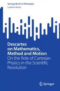 Descartes on Mathematics, Method and Motion On the Role of Cartesian Physics in the Scientific Revolution