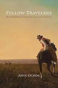 Fellow Travelers How Road Stories Shaped the Idea of the Americas