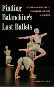 Finding Balanchine's Lost Ballets Exploring the Early Choreography of a Master